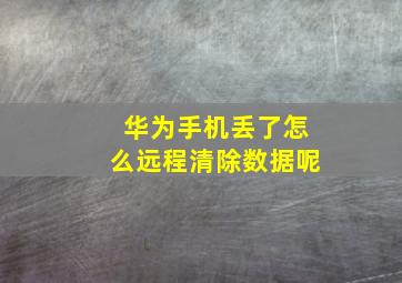 华为手机丢了怎么远程清除数据呢