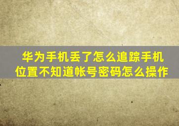 华为手机丢了怎么追踪手机位置不知道帐号密码怎么操作