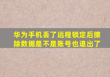 华为手机丢了远程锁定后擦除数据是不是账号也退出了