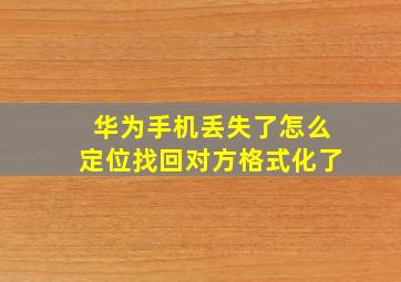 华为手机丢失了怎么定位找回对方格式化了