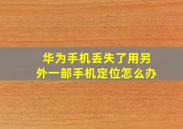 华为手机丢失了用另外一部手机定位怎么办