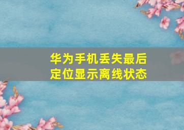 华为手机丢失最后定位显示离线状态