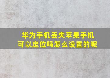 华为手机丢失苹果手机可以定位吗怎么设置的呢