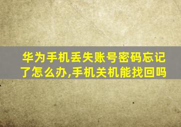 华为手机丢失账号密码忘记了怎么办,手机关机能找回吗