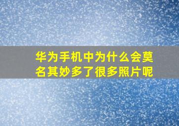 华为手机中为什么会莫名其妙多了很多照片呢