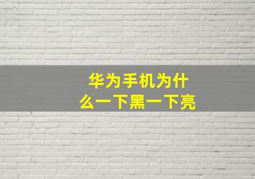 华为手机为什么一下黑一下亮