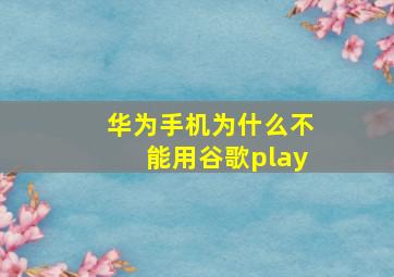 华为手机为什么不能用谷歌play