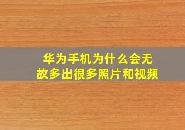 华为手机为什么会无故多出很多照片和视频