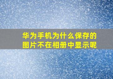 华为手机为什么保存的图片不在相册中显示呢