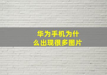 华为手机为什么出现很多图片