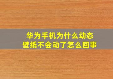 华为手机为什么动态壁纸不会动了怎么回事