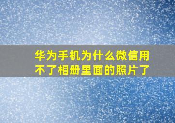 华为手机为什么微信用不了相册里面的照片了