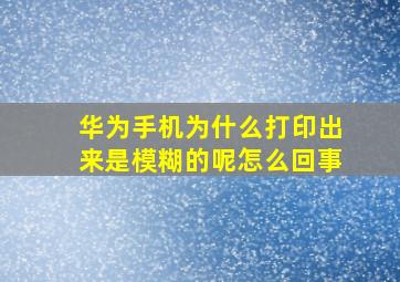 华为手机为什么打印出来是模糊的呢怎么回事