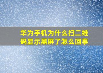 华为手机为什么扫二维码显示黑屏了怎么回事