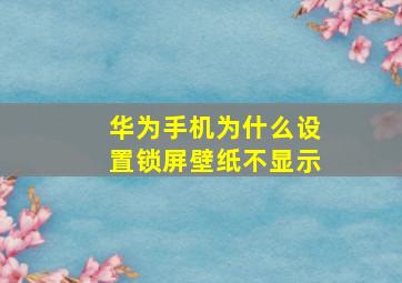 华为手机为什么设置锁屏壁纸不显示