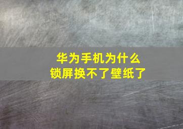 华为手机为什么锁屏换不了壁纸了