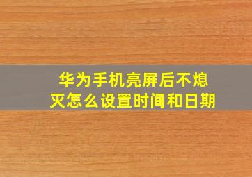 华为手机亮屏后不熄灭怎么设置时间和日期