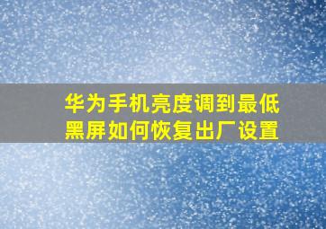 华为手机亮度调到最低黑屏如何恢复出厂设置