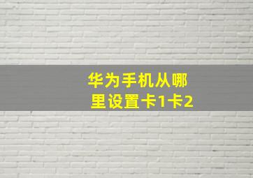 华为手机从哪里设置卡1卡2