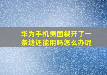 华为手机侧面裂开了一条缝还能用吗怎么办呢