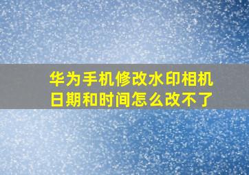 华为手机修改水印相机日期和时间怎么改不了