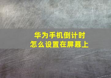 华为手机倒计时怎么设置在屏幕上