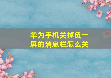 华为手机关掉负一屏的消息栏怎么关