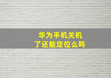 华为手机关机了还能定位么吗