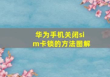 华为手机关闭sim卡锁的方法图解