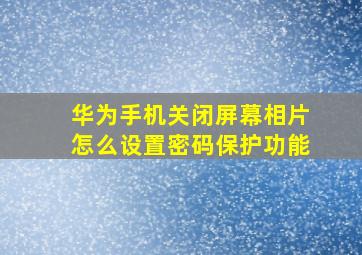 华为手机关闭屏幕相片怎么设置密码保护功能