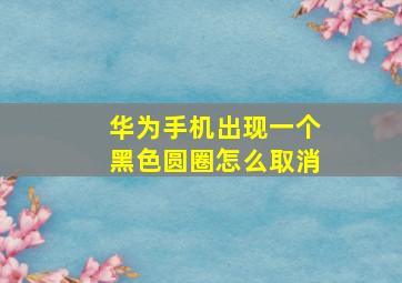 华为手机出现一个黑色圆圈怎么取消