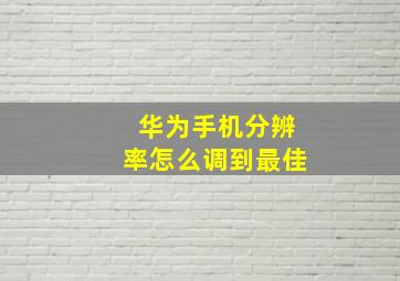 华为手机分辨率怎么调到最佳