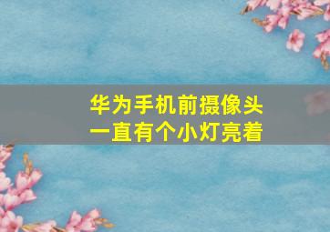 华为手机前摄像头一直有个小灯亮着