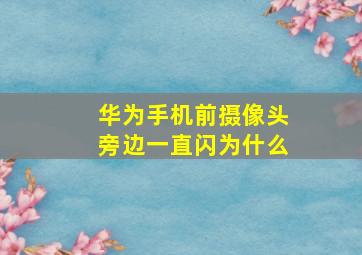 华为手机前摄像头旁边一直闪为什么