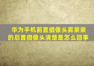 华为手机前置摄像头雾蒙蒙的后置摄像头清楚是怎么回事