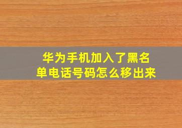 华为手机加入了黑名单电话号码怎么移出来