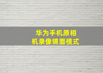 华为手机原相机录像镜面模式