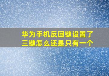 华为手机反回键设置了三键怎么还是只有一个