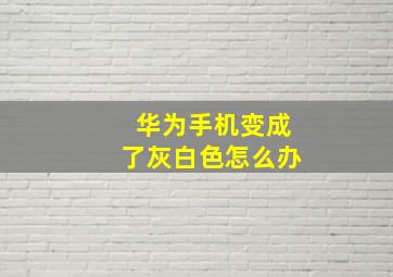 华为手机变成了灰白色怎么办