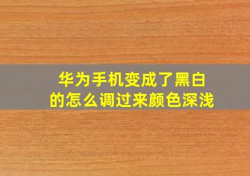 华为手机变成了黑白的怎么调过来颜色深浅