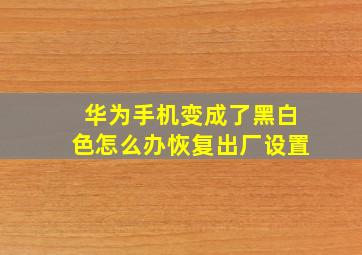 华为手机变成了黑白色怎么办恢复出厂设置