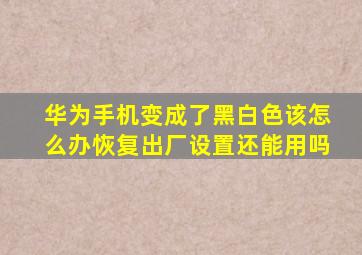 华为手机变成了黑白色该怎么办恢复出厂设置还能用吗