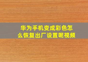 华为手机变成彩色怎么恢复出厂设置呢视频