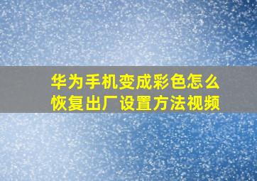 华为手机变成彩色怎么恢复出厂设置方法视频