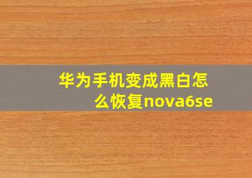 华为手机变成黑白怎么恢复nova6se