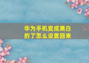 华为手机变成黑白的了怎么设置回来