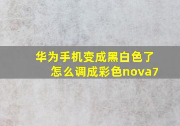 华为手机变成黑白色了怎么调成彩色nova7