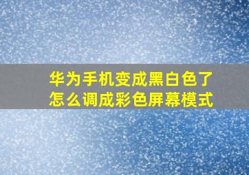 华为手机变成黑白色了怎么调成彩色屏幕模式