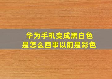 华为手机变成黑白色是怎么回事以前是彩色