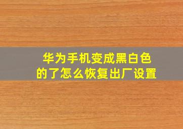 华为手机变成黑白色的了怎么恢复出厂设置